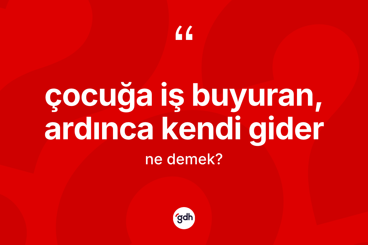 Çocuğa iş buyuran, ardınca kendi gider ifadesinin tanımı nedir?