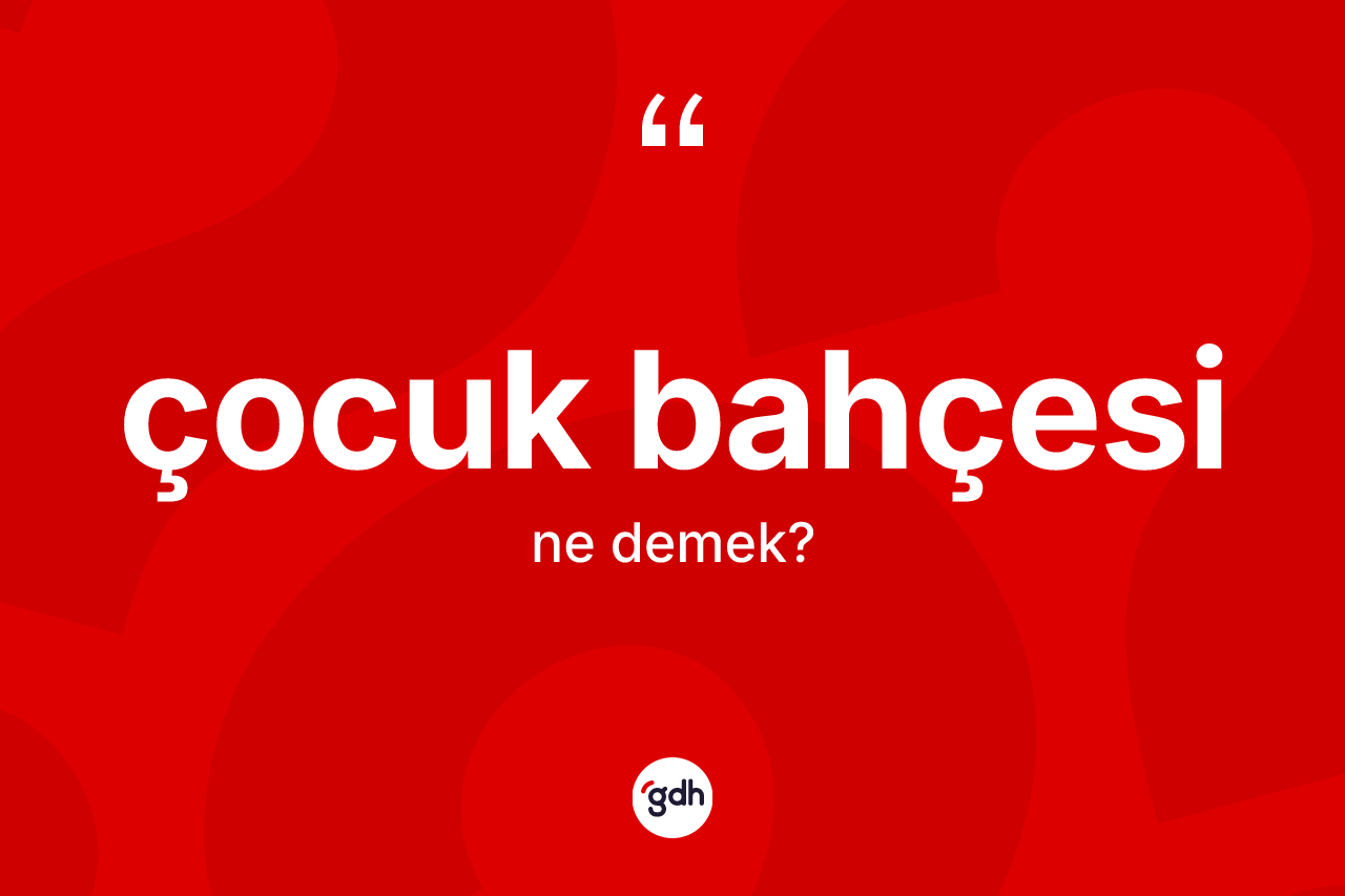 Çocuk bahçesi kelimesinin tanımı nedir? Çocuk bahçesinin halk arasındaki kullanımı nasıldır?