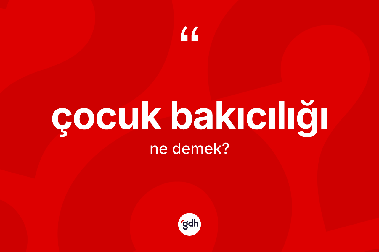 Çocuk bakıcılığı kelimesinin sözlükteki tanımı nedir? Çocuk bakıcılığının TDK'ya göre anlamı nedir?