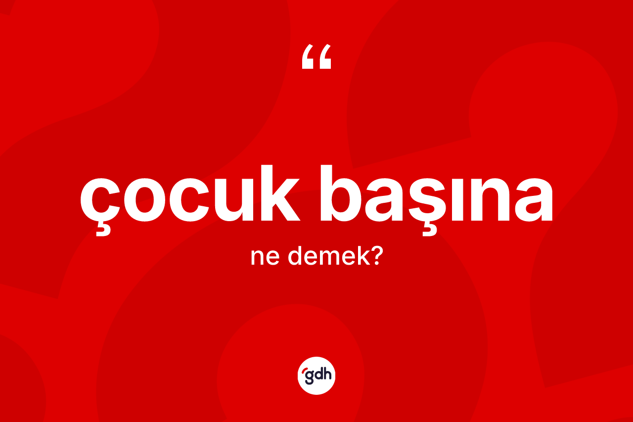 Çocuk başına ne anlama gelir? Çocuk başınanın TDK'ya göre anlamı nedir?