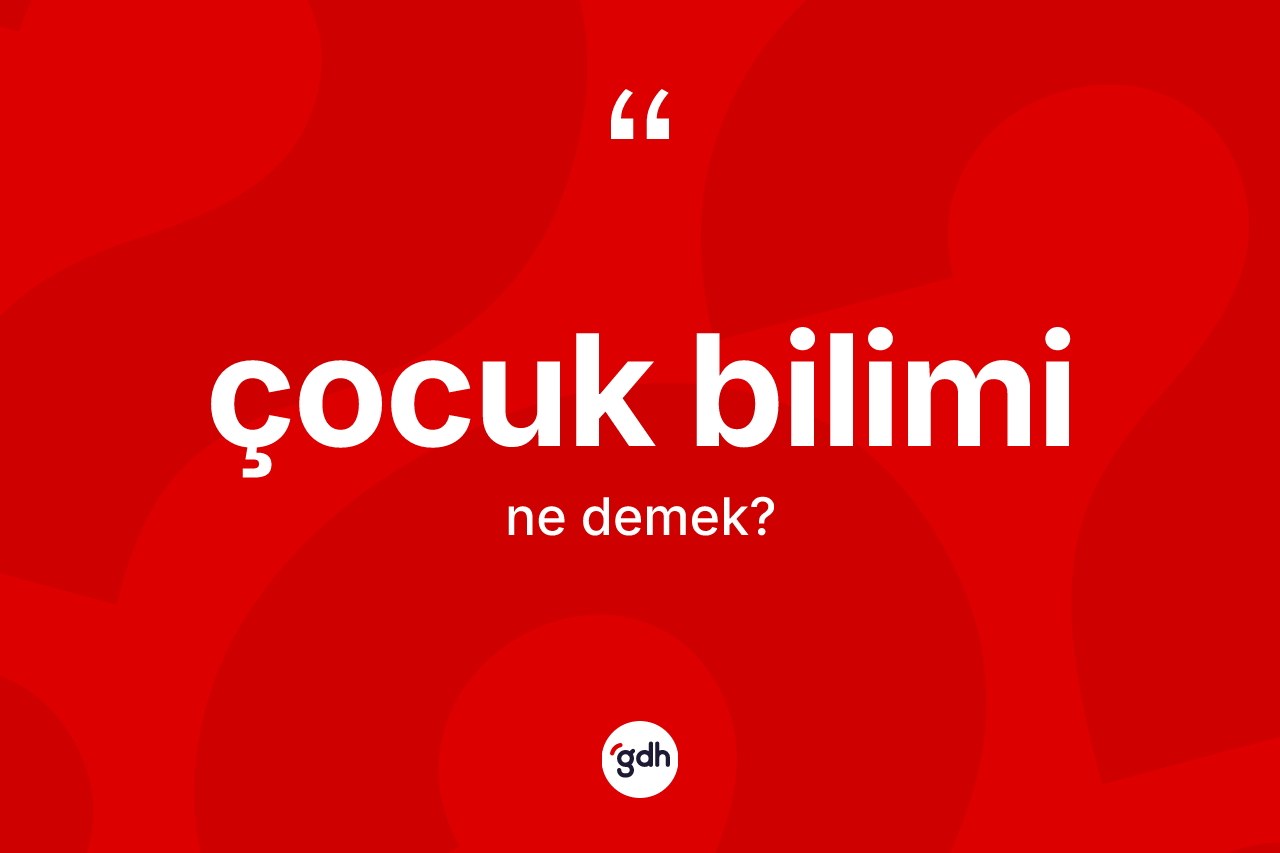 Çocuk bilimi ne anlama gelir? Çocuk bilimi kelimesinin TDK'ya göre açıklaması nedir?