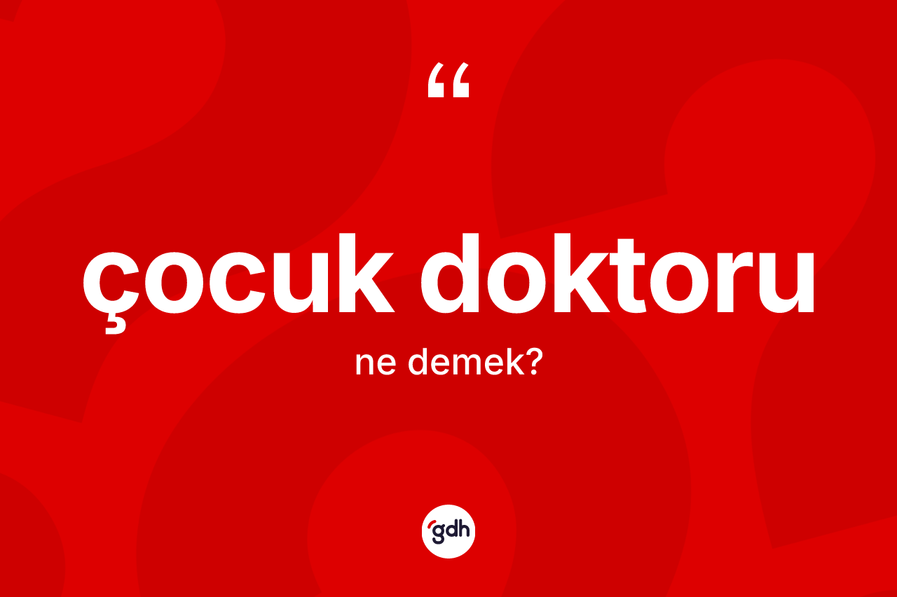 Çocuk doktoru kelimesi nedir? Çocuk doktorunun kısaca tanımı nedir?