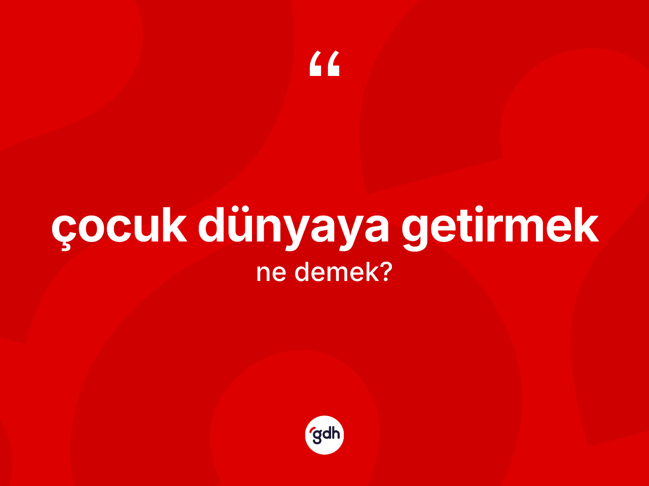 Çocuk dünyaya getirmek ifadesinin tanımı nedir? Çocuk dünyaya getirmek sözünün TDK anlamı nedir?