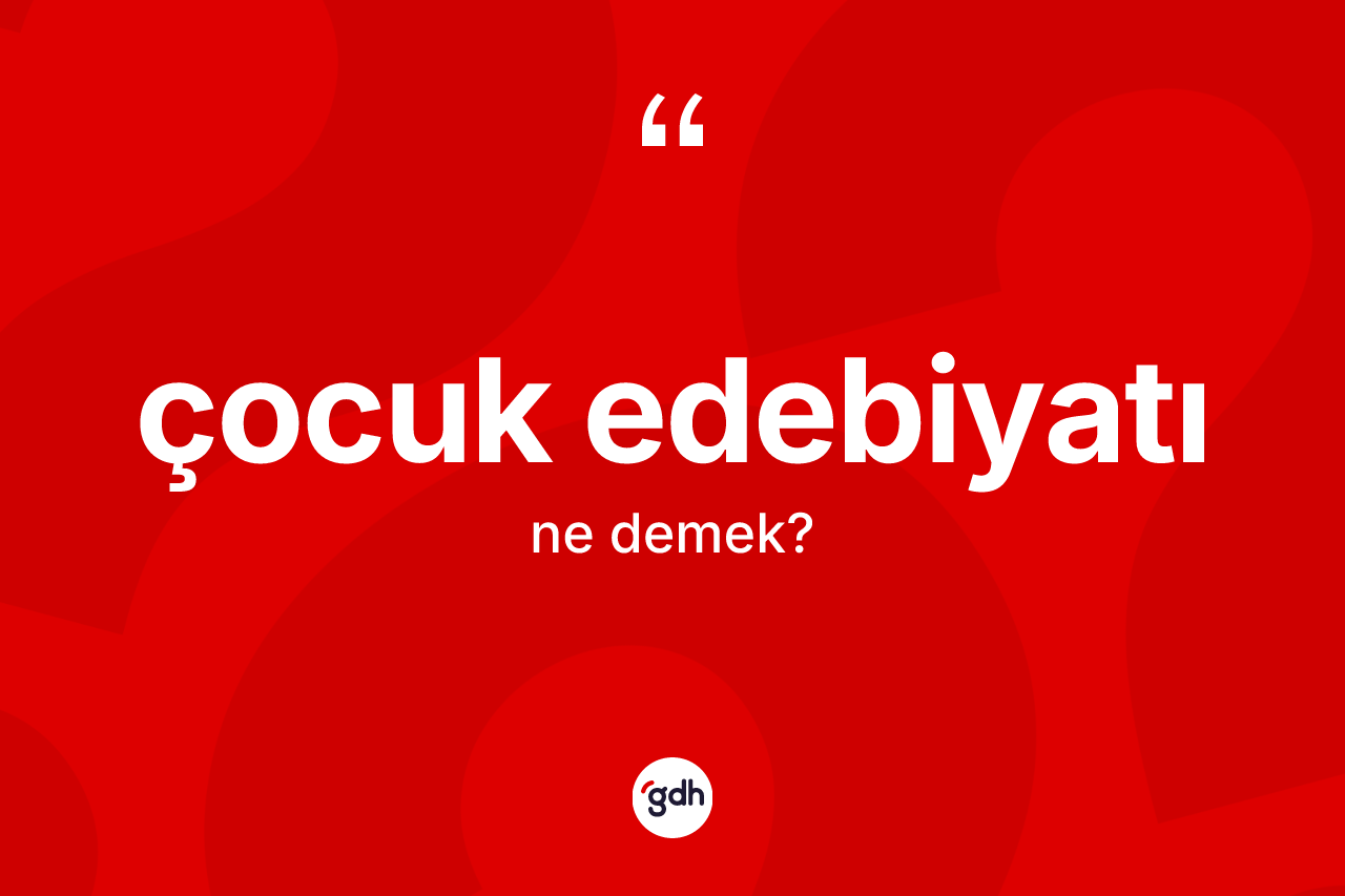 Çocuk edebiyatı kelimesi ne demek? Çocuk edebiyatının sözlükteki anlamı nedir?