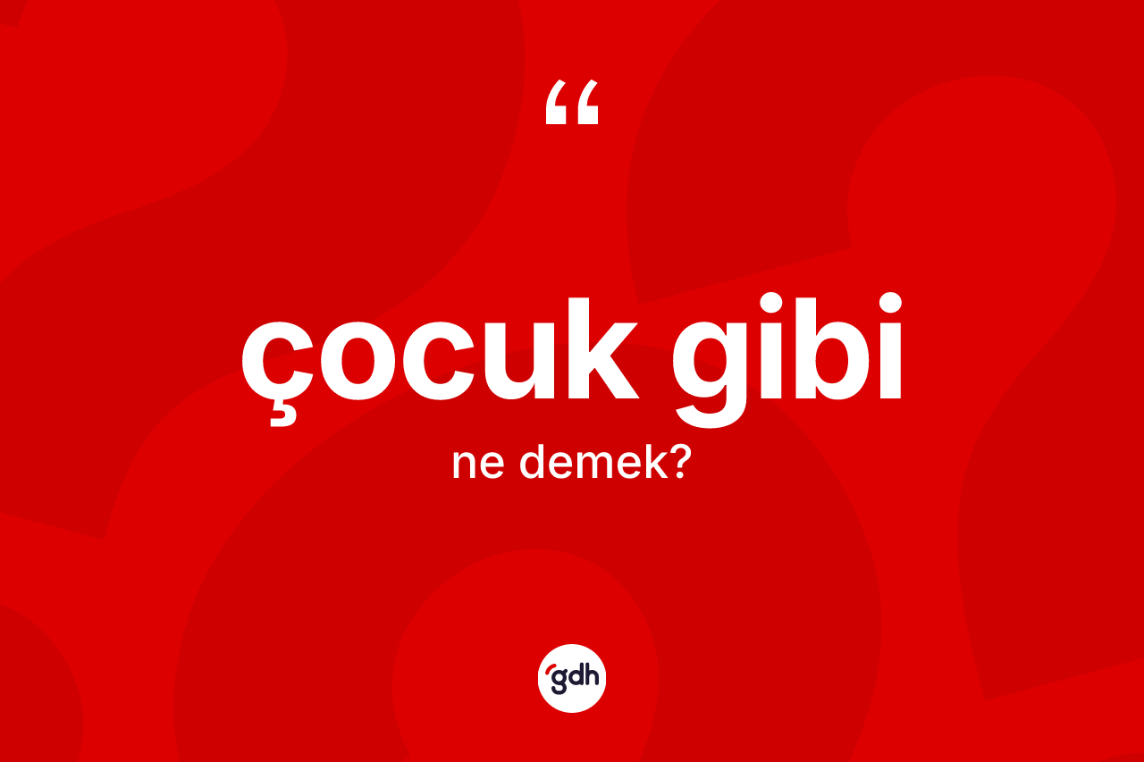 Çocuk gibi ifadesinin kısaca tanımı nedir? Çocuk gibi ifadesinin TDK açıklaması nedir?