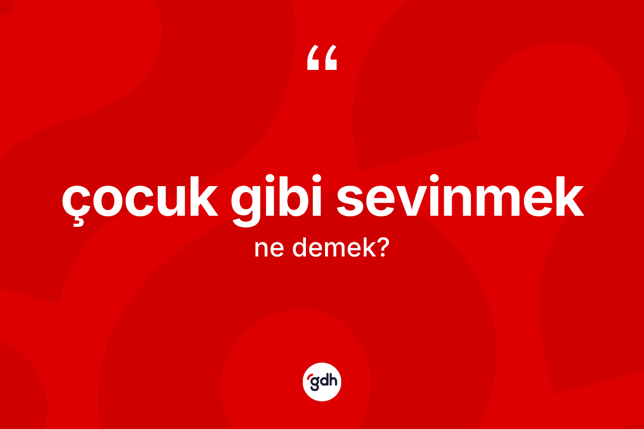 Çocuk gibi sevinmek sözü ne anlama gelir? Çocuk gibi sevinmek ifadesinin özellikleri nelerdir?