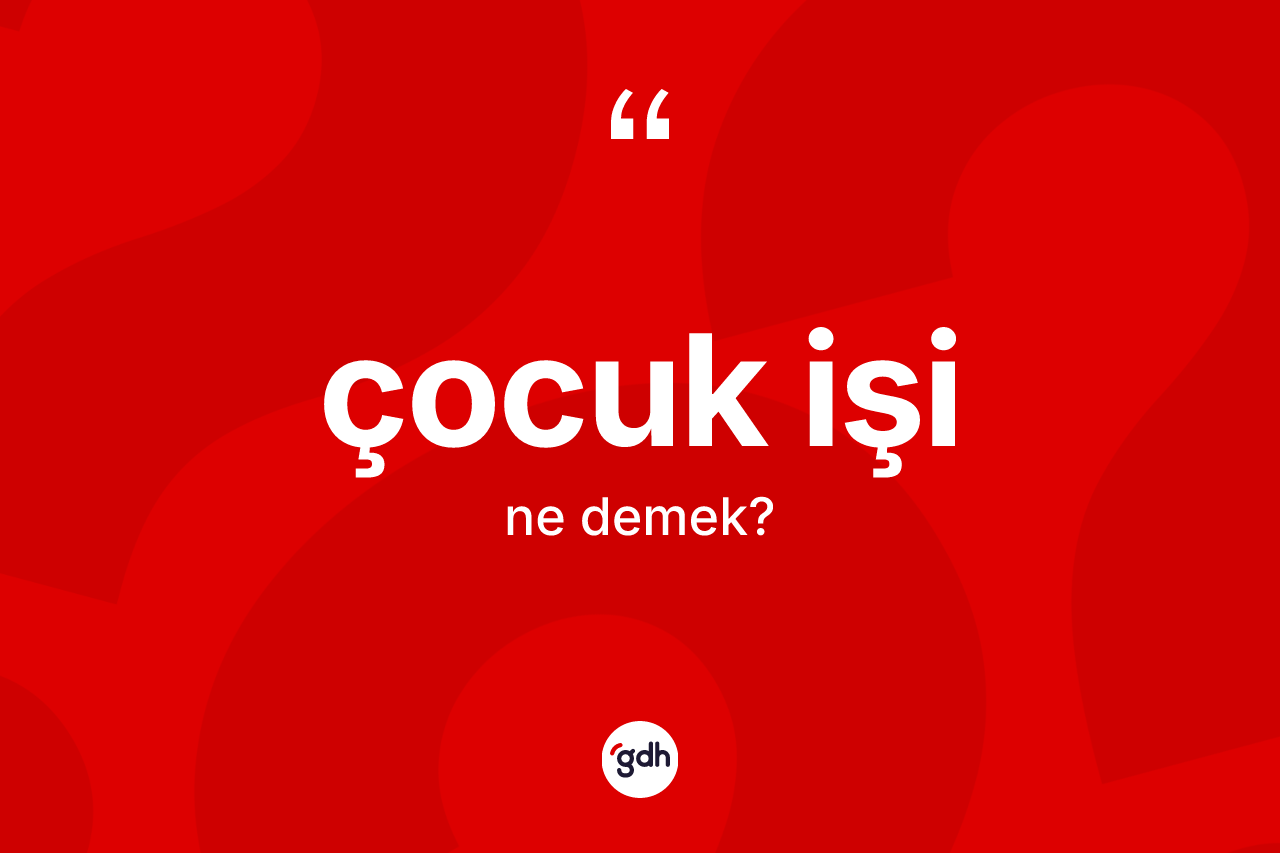 Çocuk işi kelimesinin sözlükteki tanımı nedir? Çocuk işinin TDK'ya göre anlamı nedir?