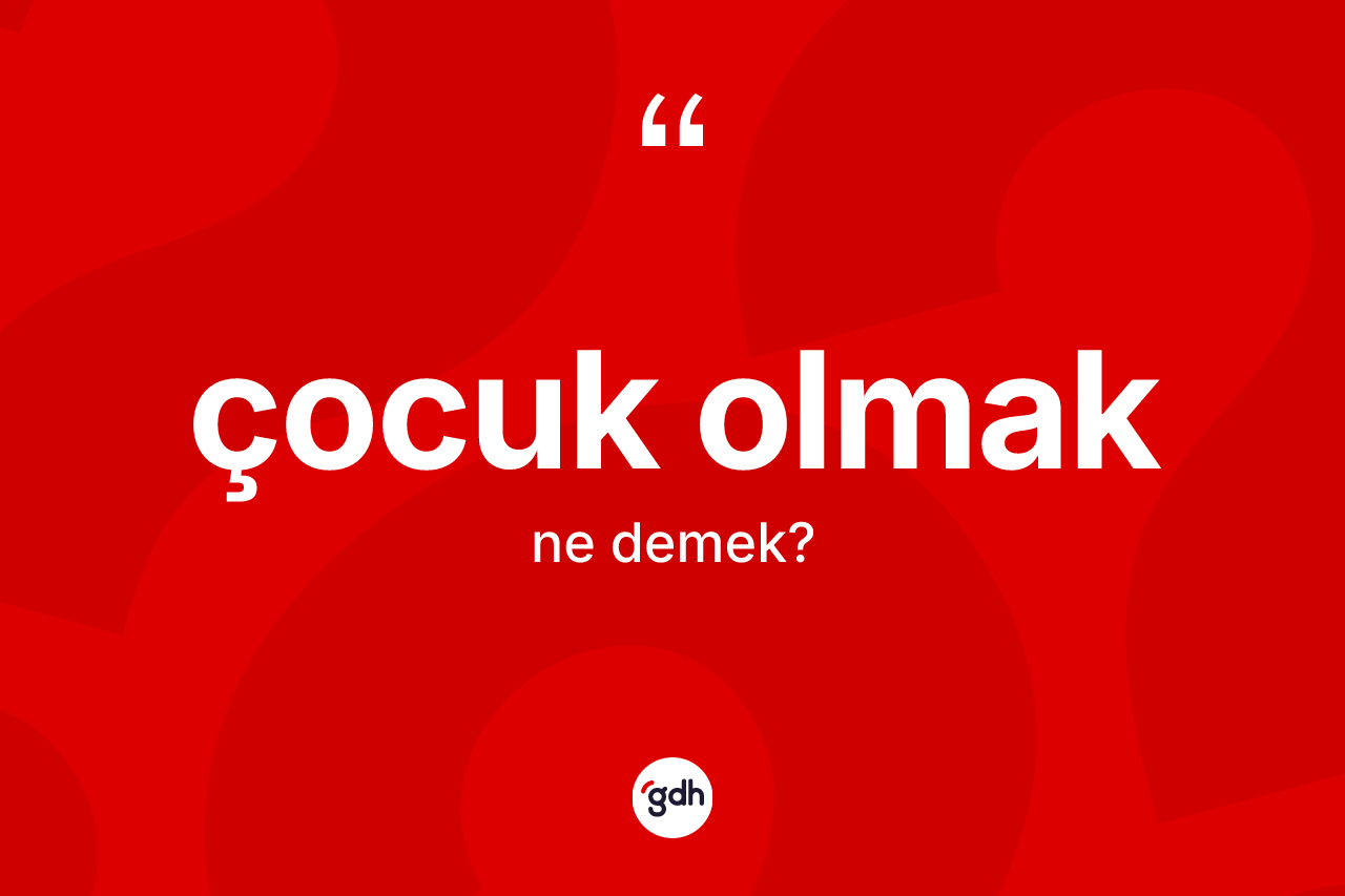 Çocuk olmak ifadesi neyi anlatır?