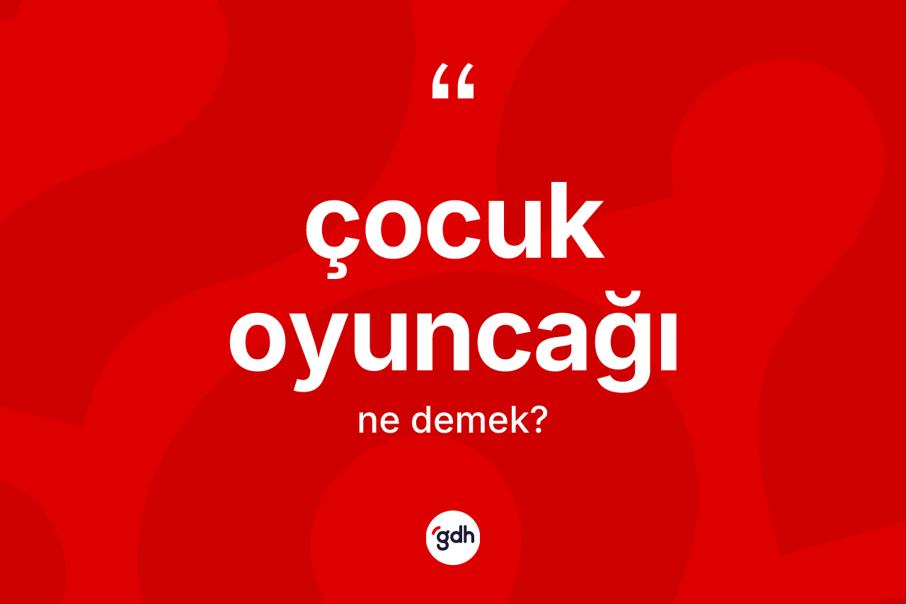 Çocuk oyuncağı ne demek?