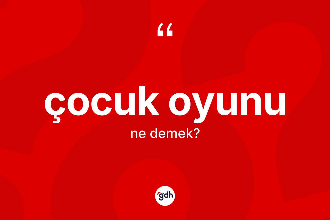 Çocuk oyunu kelimesi nedir? Çocuk oyununun halk arasındaki kullanımı nasıldır?