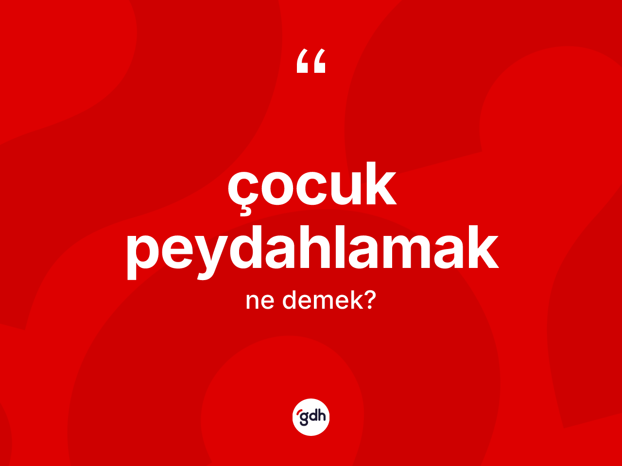 Çocuk peydahlamak ifadesinin kısaca anlamı nedir? Çocuk peydahlamak sözü nerede kullanılır?