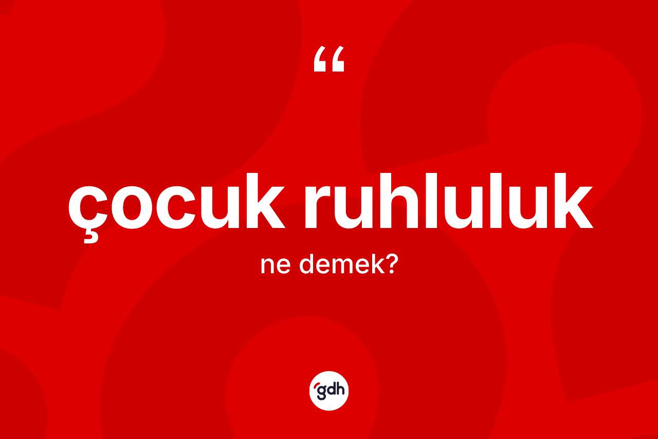 Çocuk ruhluluk kelimesinin tanımı nedir? Çocuk ruhluluk kelimesinin TDK'ya göre açıklaması nedir?