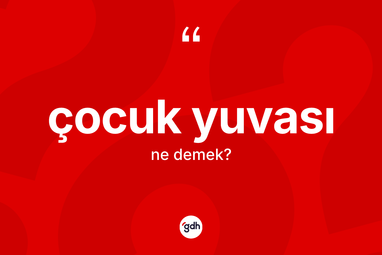 Çocuk yuvası kelimesi nedir? Çocuk yuvası kelimesinin TDK anlamı nedir?
