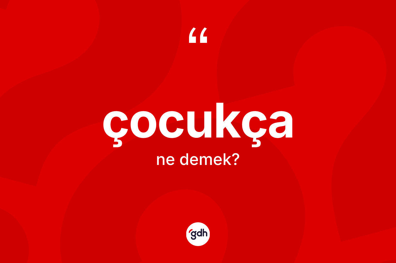 Çocukça ne anlama gelir? Çocukçanın TDK'ya göre anlamı nedir?