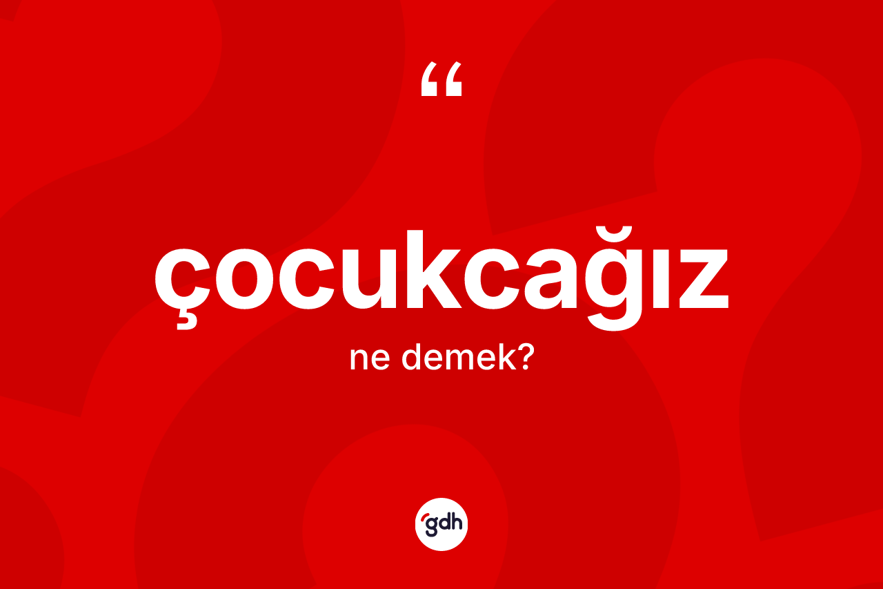Çocukcağız ne demek? Çocukcağızın sözlükteki anlamı nedir?