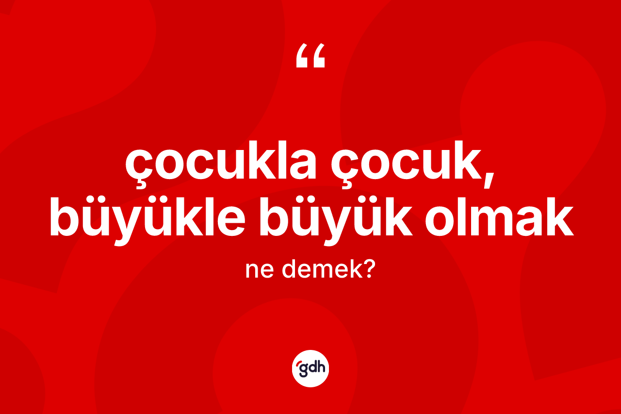 Çocukla çocuk, büyükle büyük olmak ifadesinin sözlükteki anlamı nedir?