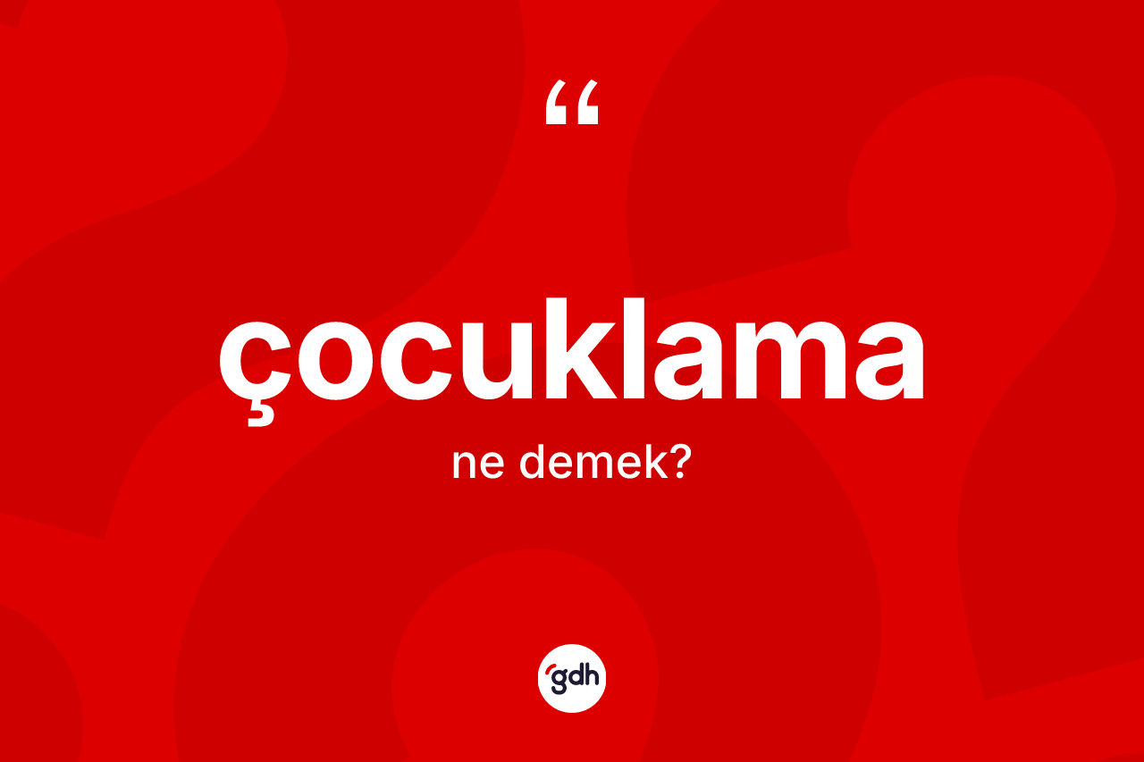 Çocuklama kelimesinin anlamı nedir?