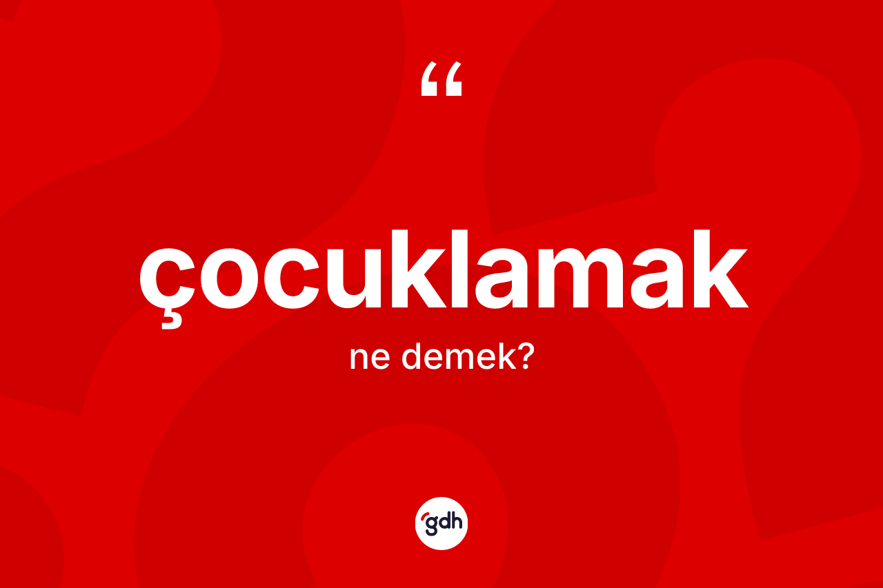 Çocuklamak kelimesi nedir? Çocuklamağın halk arasındaki kullanımı nasıldır?