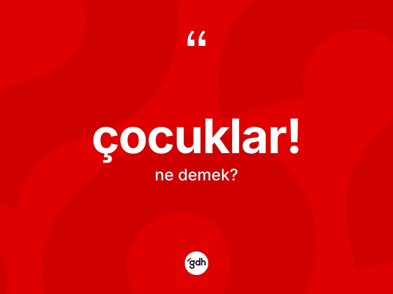 Çocuklar! ne anlama gelir? Çocuklar! ifadesinin sözlük anlamı nedir?