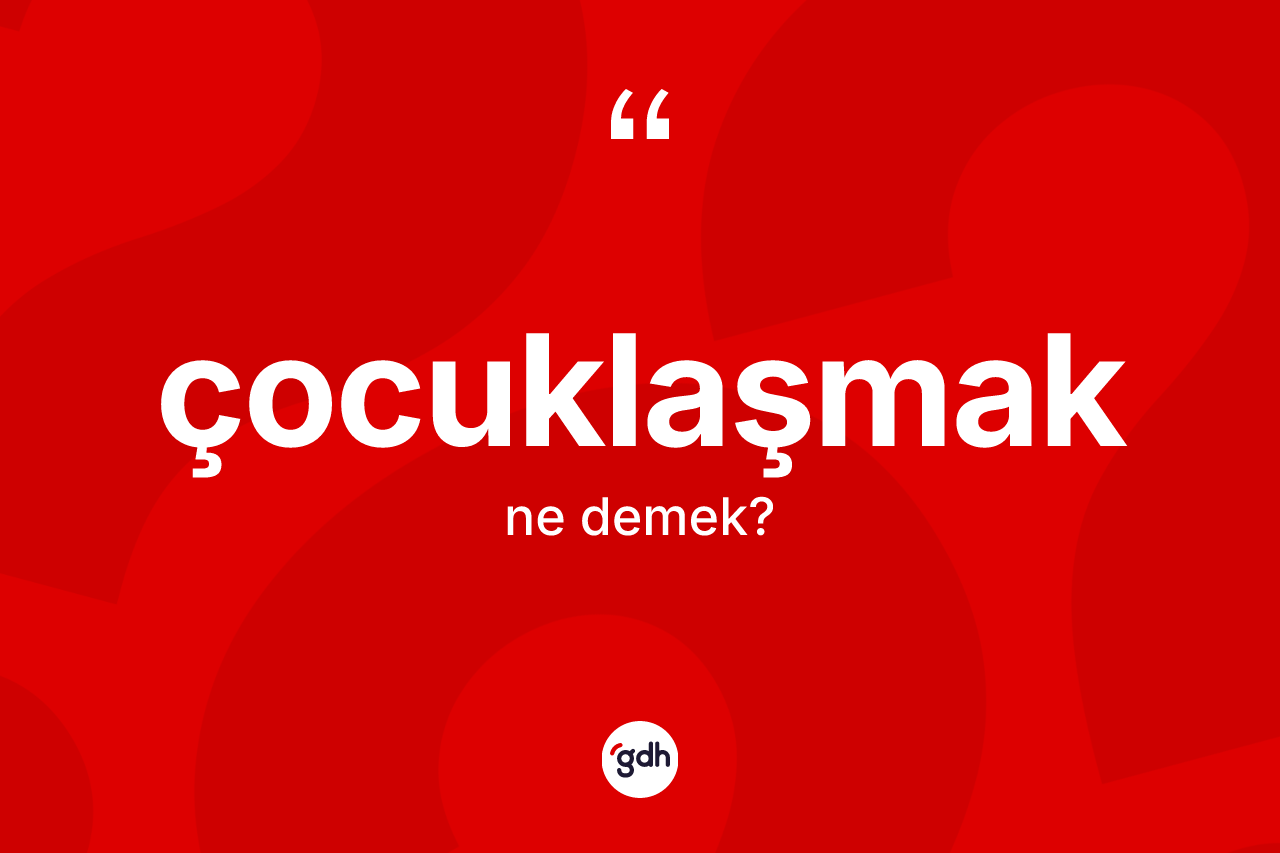 Çocuklaşmak nedir?