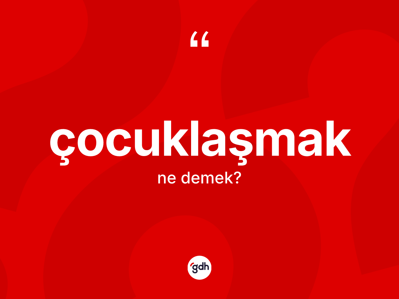 Çocuklaşmak nedir? Çocuklaşmağın kısaca tanımı nedir?