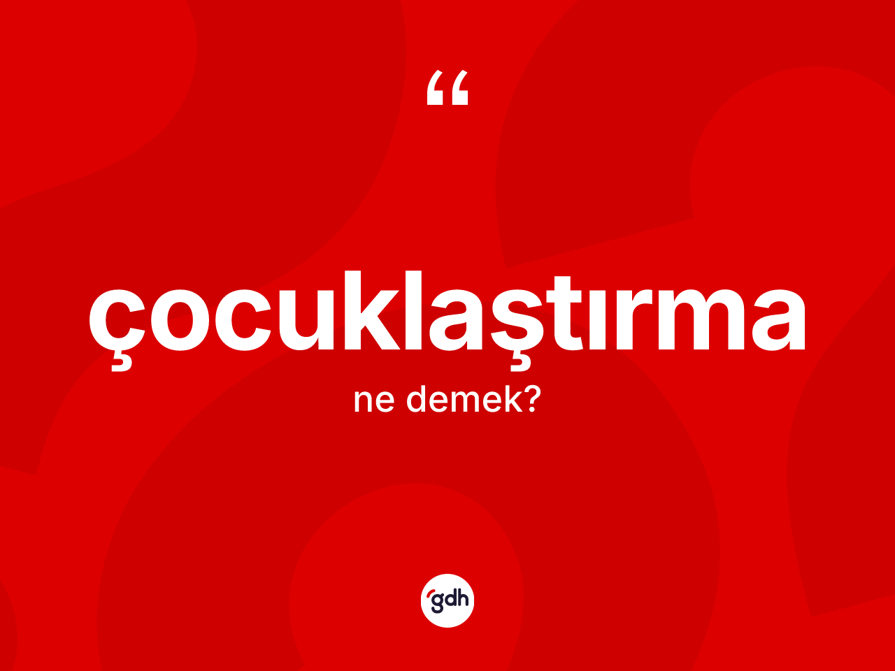 Çocuklaştırma ne anlama gelir? Çocuklaştırmanın TDK'ya göre anlamı nedir?
