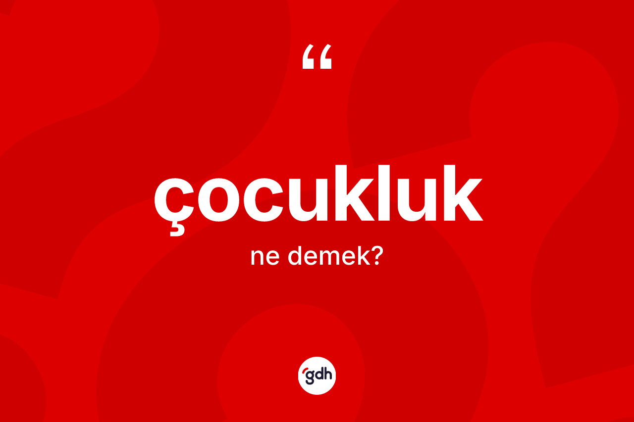 Çocukluk kelimesinin tanımı nedir?