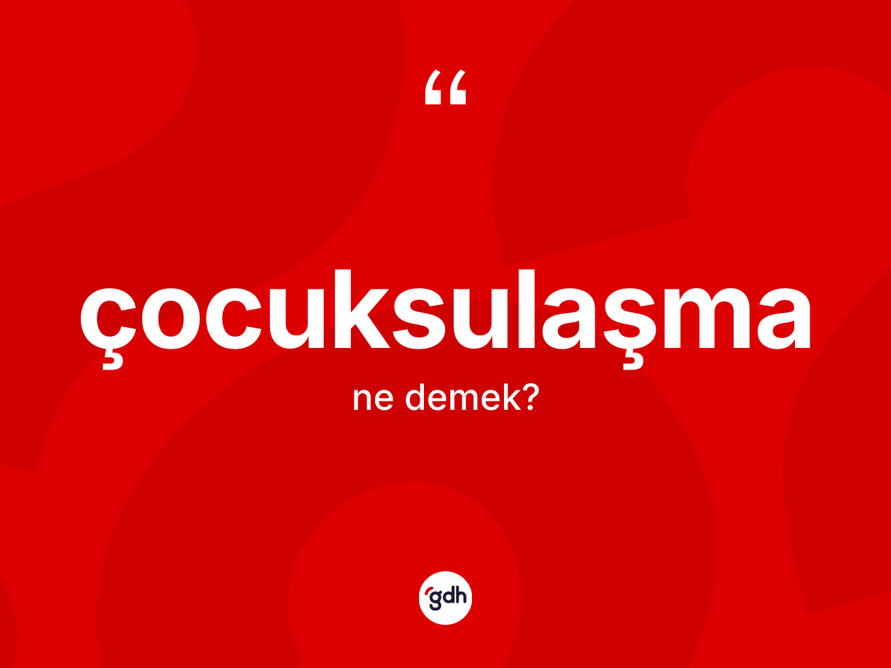Çocuksulaşma nedir? Çocuksulaşmanın sözlükteki anlamı nedir?