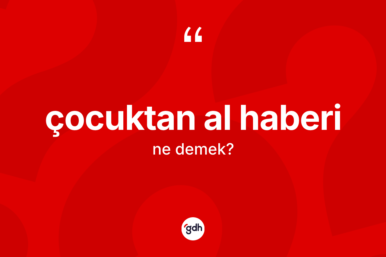 Çocuktan al haberi nedir?