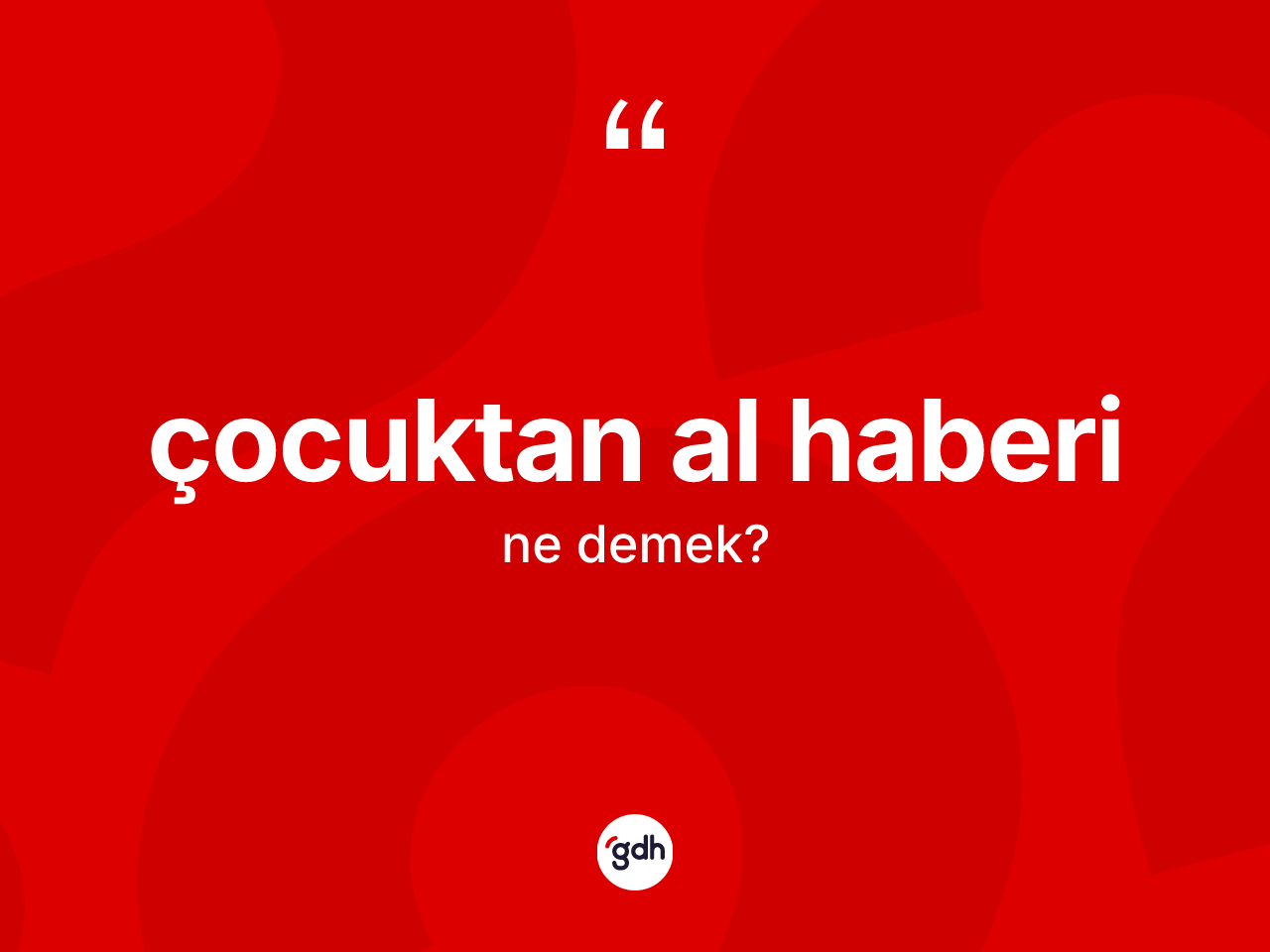 Çocuktan al haberi nedir? Çocuktan al haberi sözü nerede kullanılır?