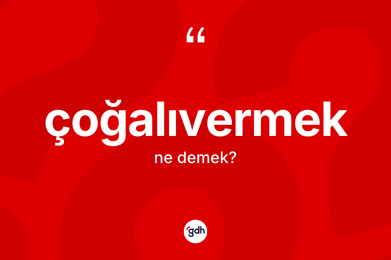 Çoğalıvermek kelimesi nedir? Çoğalıvermeğin TDK'ya göre anlamı nedir?