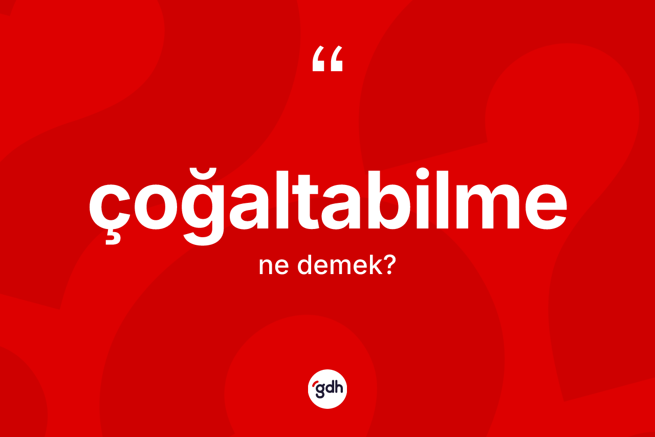 Çoğaltabilme ne anlama gelir? Çoğaltabilmenin TDK'ya göre anlamı nedir?