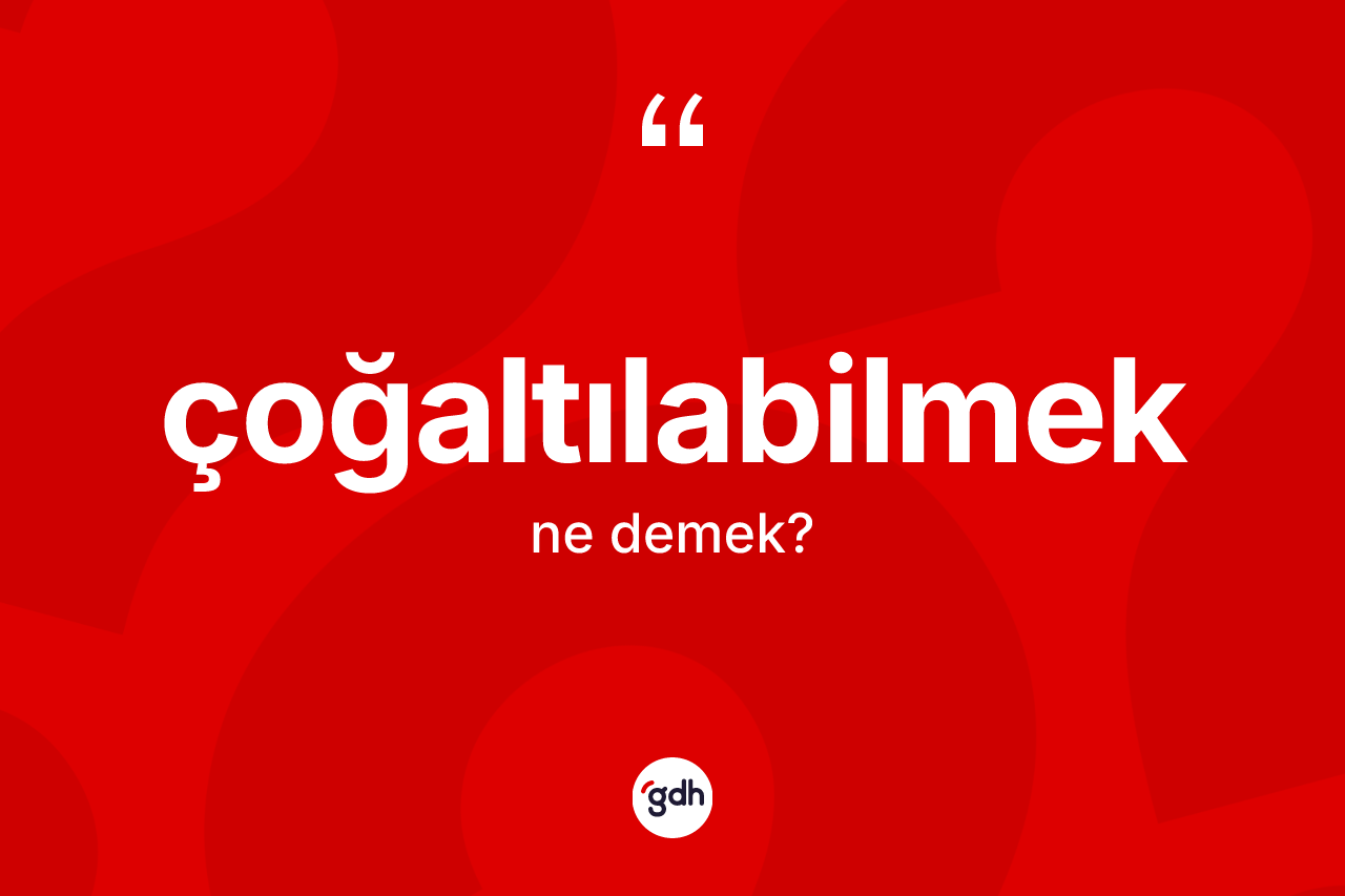 Çoğaltılabilmek ne demek? Çoğaltılabilmeğin TDK'ya göre anlamı nedir?