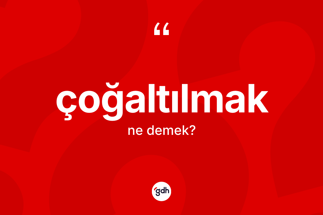Çoğaltılmak kelimesinin anlamı nedir?