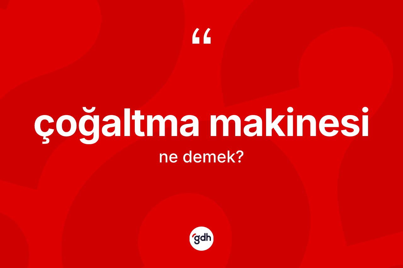 Çoğaltma makinesi ne demek? Çoğaltma makinesinin TDK'ya göre anlamı nedir?
