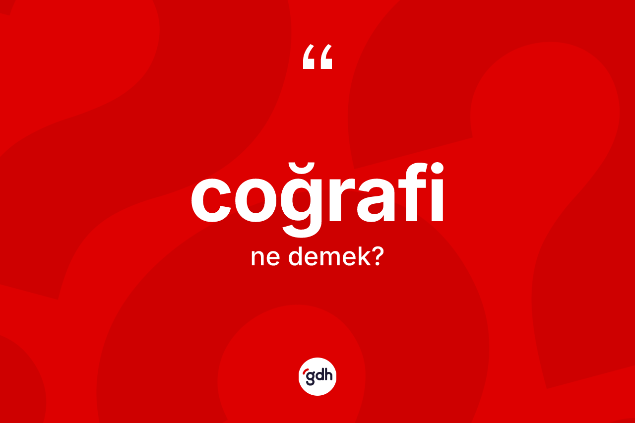 Coğrafi ne anlama gelir? Coğrafinin sözlükteki anlamı nedir?