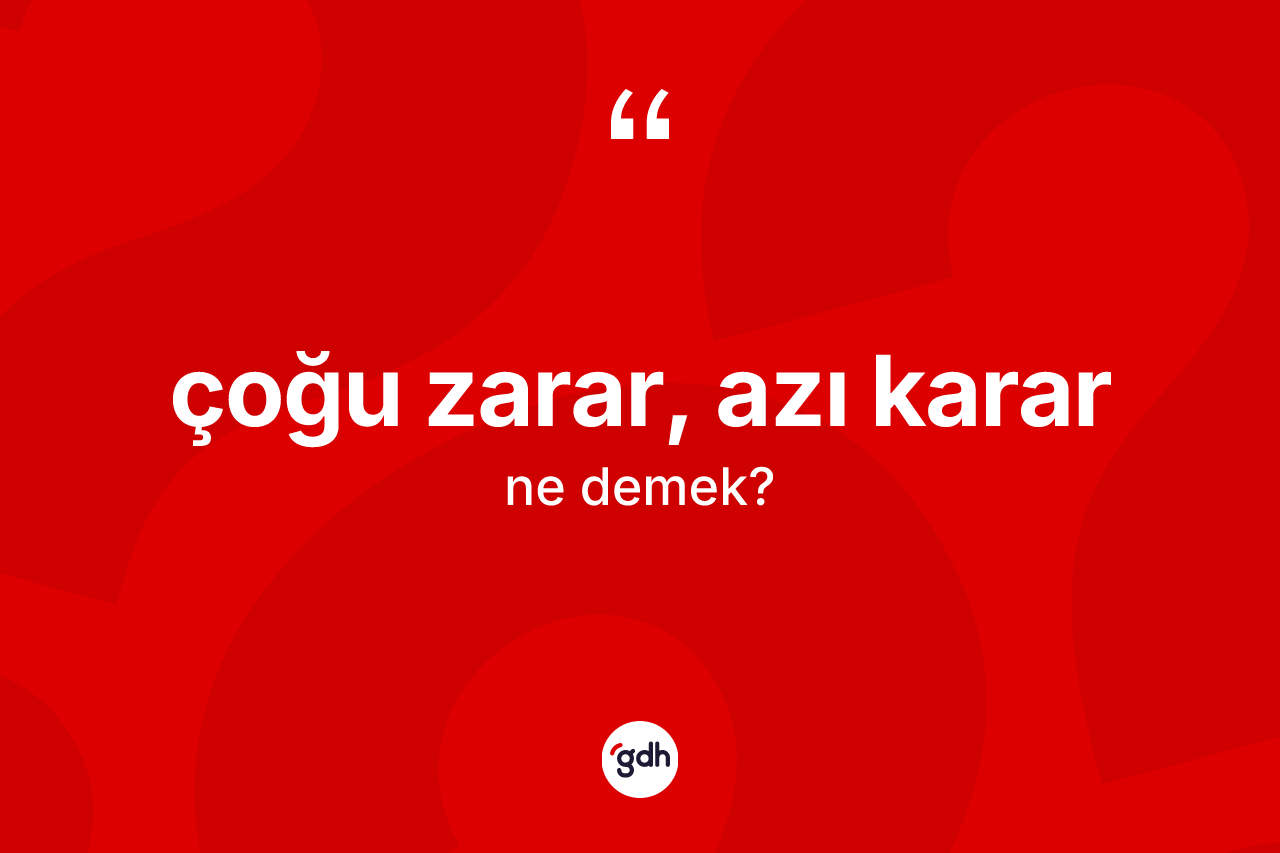 Çoğu zarar, azı karar nedir? Çoğu zarar, azı karar ifadesi nerede kullanılır?