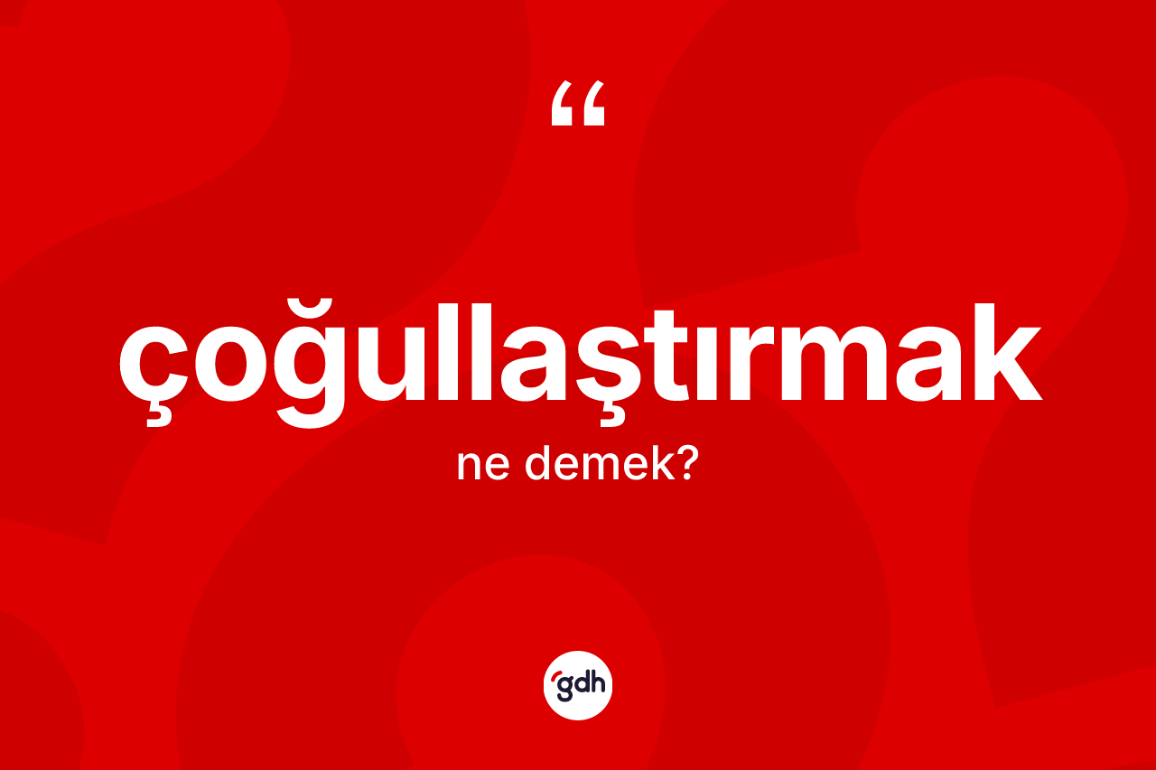 Çoğullaştırmak kelimesinin sözlükteki tanımı nedir? Çoğullaştırmağın TDK'ya göre anlamı nedir?