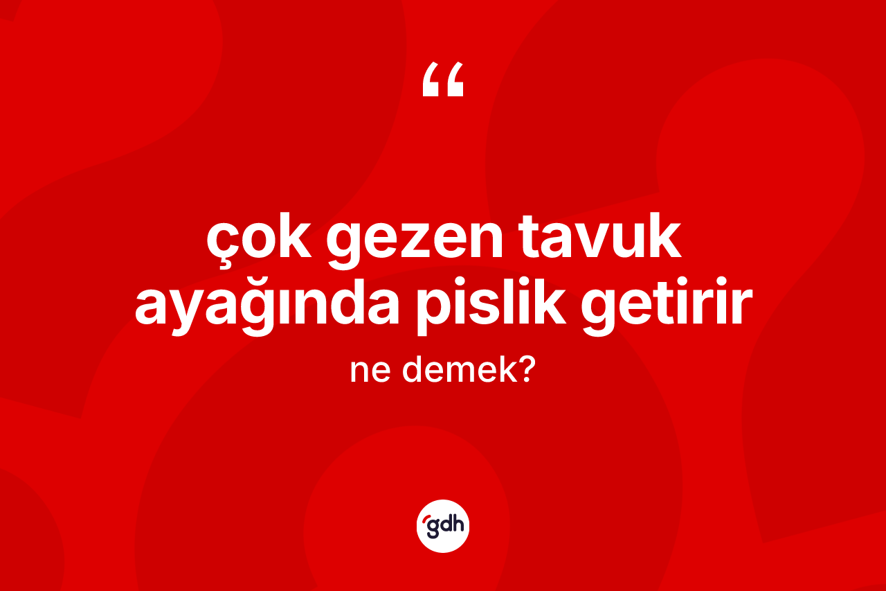 Çok gezen tavuk ayağında pislik getirir ifadesinin anlamı nedir?