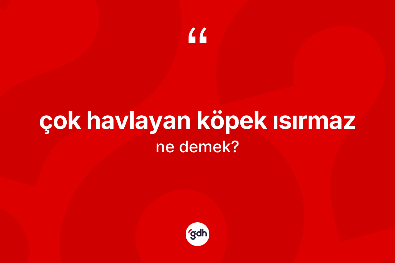 Çok havlayan köpek ısırmaz sözü neyi anlatır?
