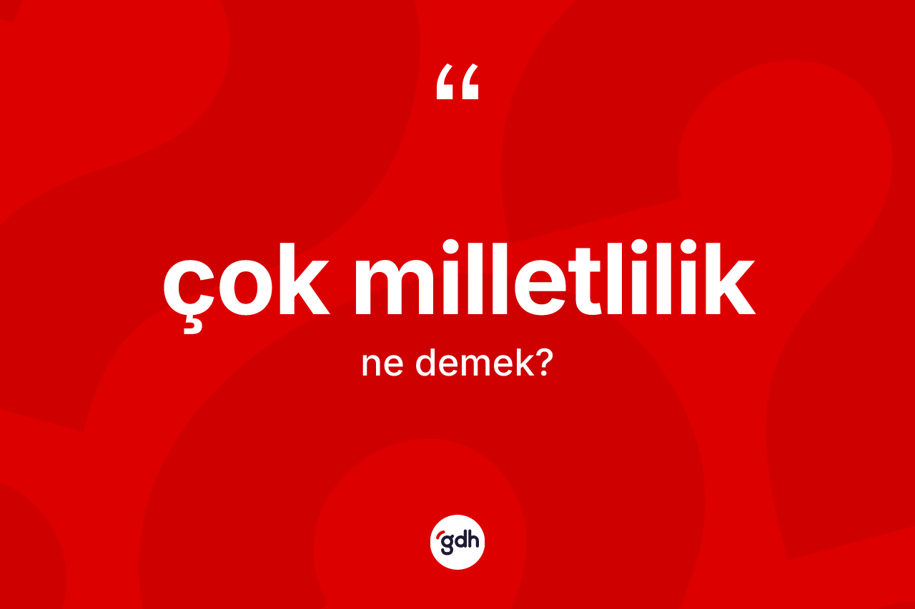 Çok milletlilik kelimesinin tanımı nedir? Çok milletlilik kelimesinin TDK anlamı nedir?