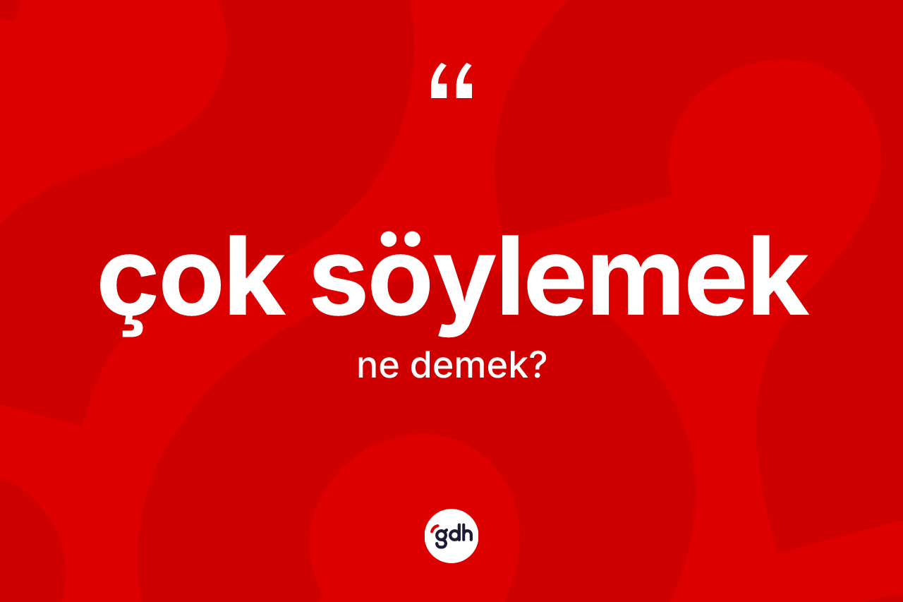 Çok söylemek sözü nedir? Çok söylemek ifadesinin özellikleri nelerdir?