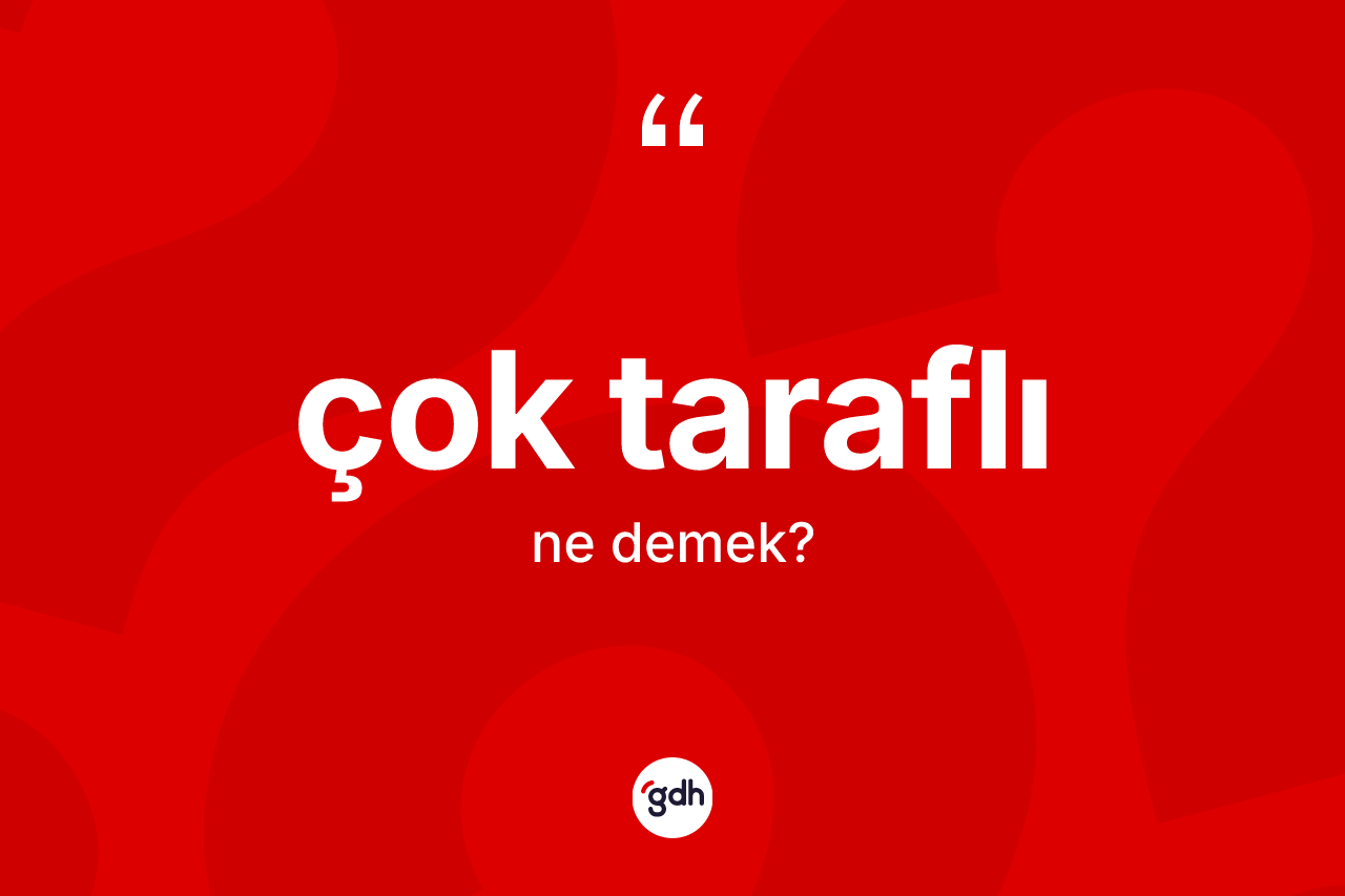 Çok taraflı kelimesi nedir? Çok taraflının TDK'ya göre anlamı nedir?