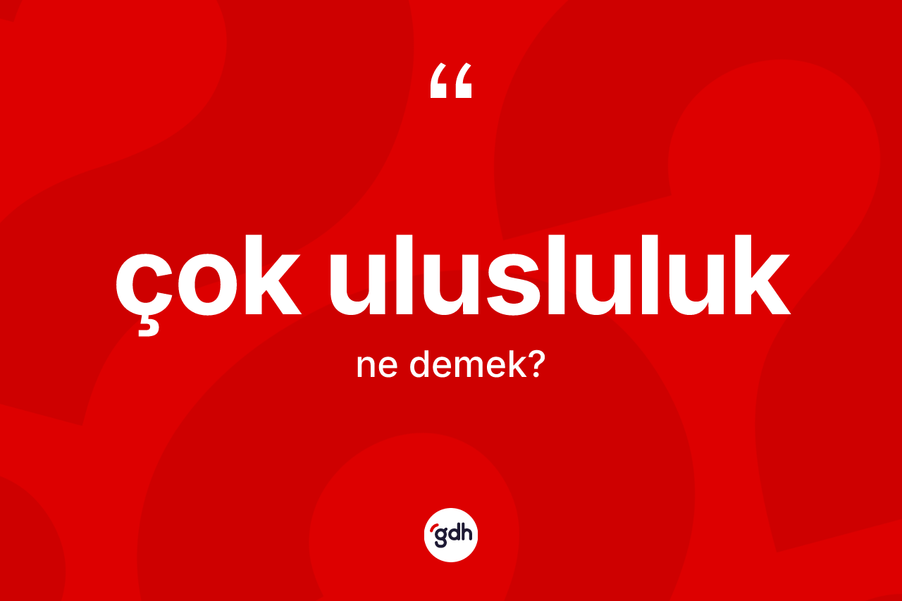 Çok ulusluluk kelimesinin sözlükteki tanımı nedir? Çok ulusluluğun kısaca tanımı nedir?