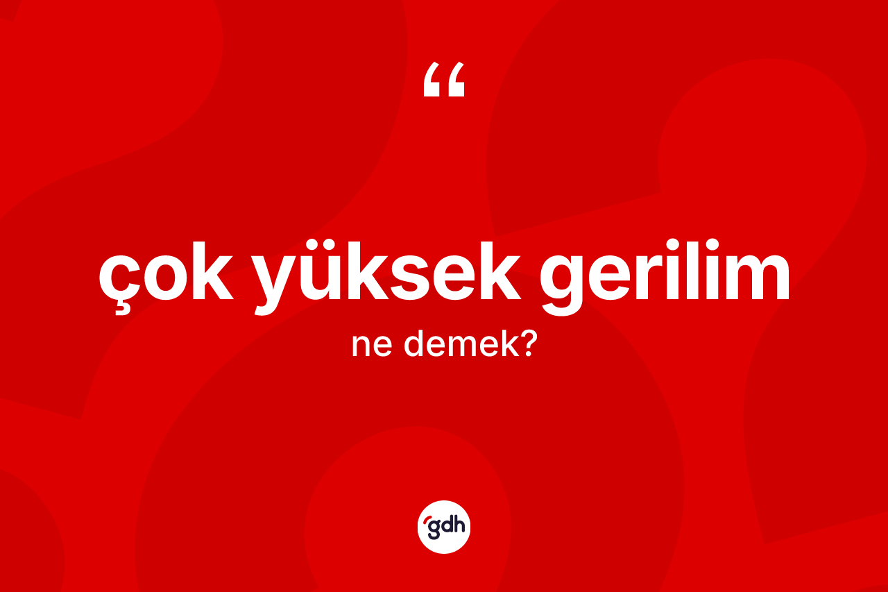 Çok yüksek gerilim kelimesi ne anlama gelir? Çok yüksek gerilim kelimesinin TDK anlamı nedir?