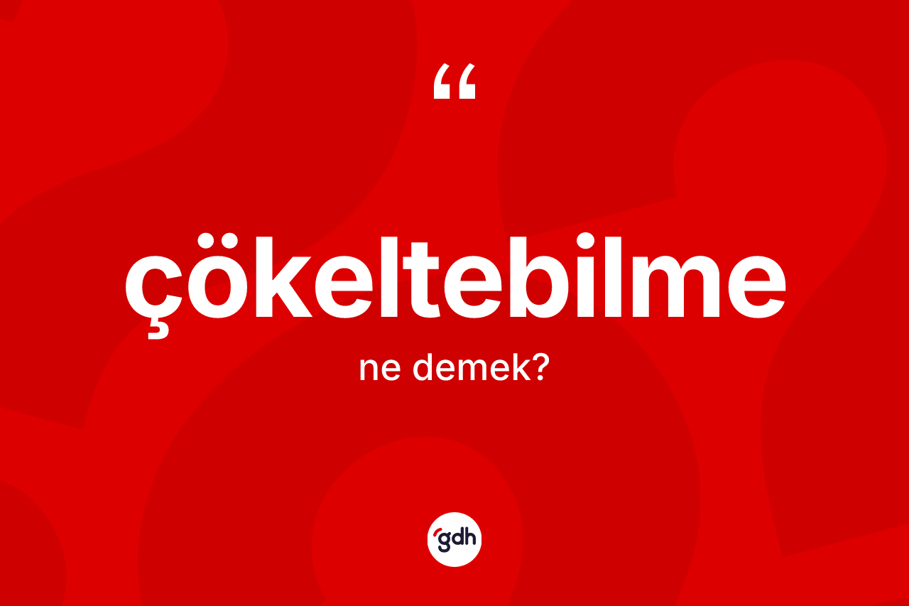 Çökeltebilme ne demek? Çökeltebilme kelimesinin TDK'ya göre açıklaması nedir?