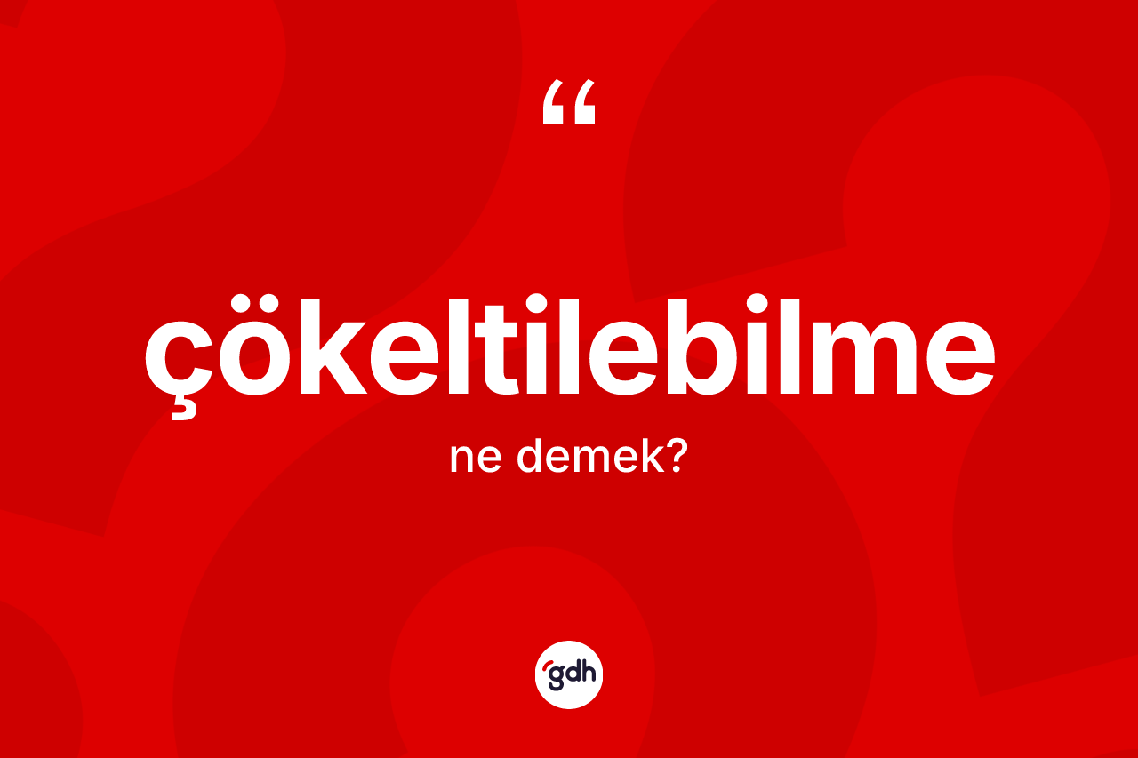 Çökeltilebilme ne demek? Çökeltilebilmenin TDK'ya göre anlamı nedir?