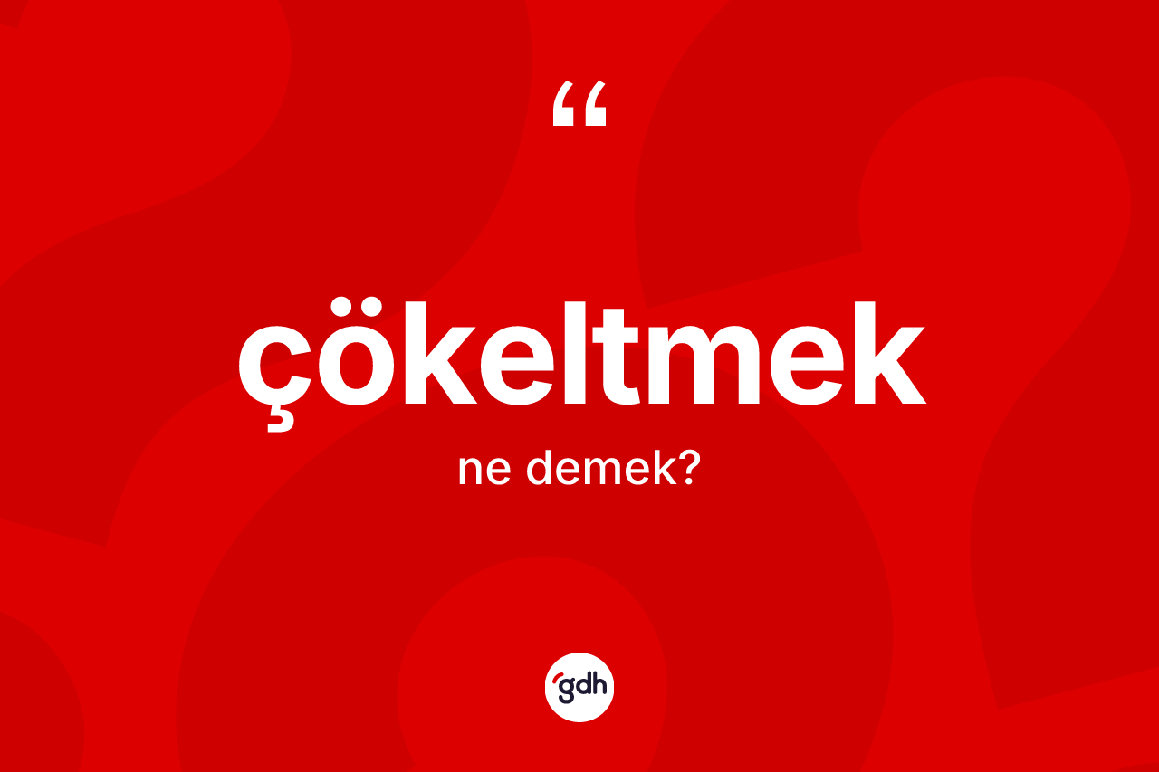 Çökeltmek kelimesinin tanımı nedir? Çökeltmek kelimesinin kaç farklı anlamı var?