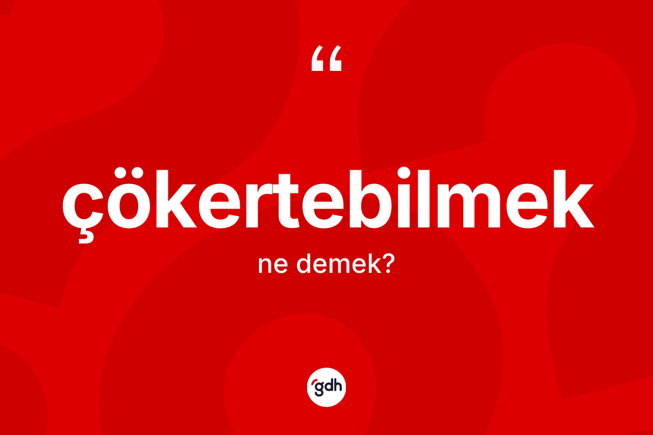 Çökertebilmek ne anlama gelir?