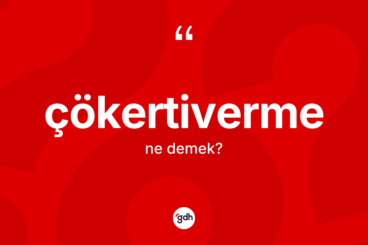 Çökertiverme kelimesi ne anlama gelir?
